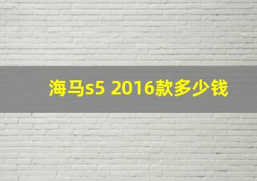 海马s5 2016款多少钱